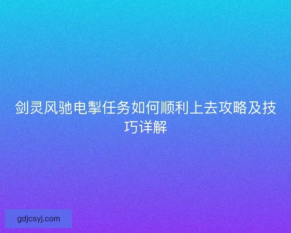 剑灵风驰电掣任务如何顺利上去攻略及技巧详解