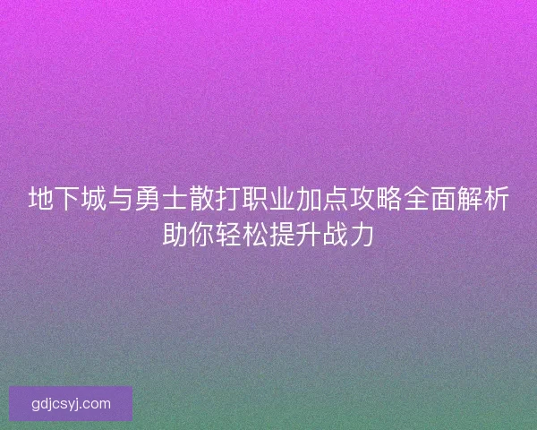 地下城与勇士散打职业加点攻略全面解析助你轻松提升战力