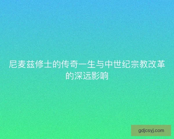 尼麦兹修士的传奇一生与中世纪宗教改革的深远影响