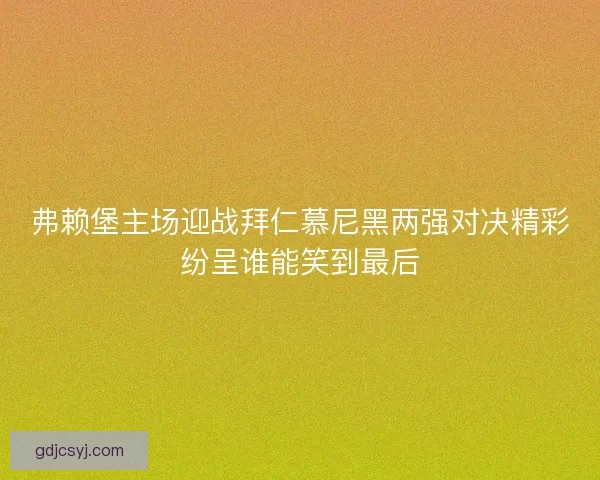 弗赖堡主场迎战拜仁慕尼黑两强对决精彩纷呈谁能笑到最后