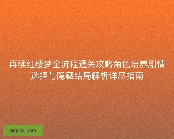再续红楼梦全流程通关攻略角色培养剧情选择与隐藏结局解析详尽指南